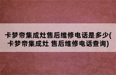 卡梦帝集成灶售后维修电话是多少(卡梦帝集成灶 售后维修电话查询)